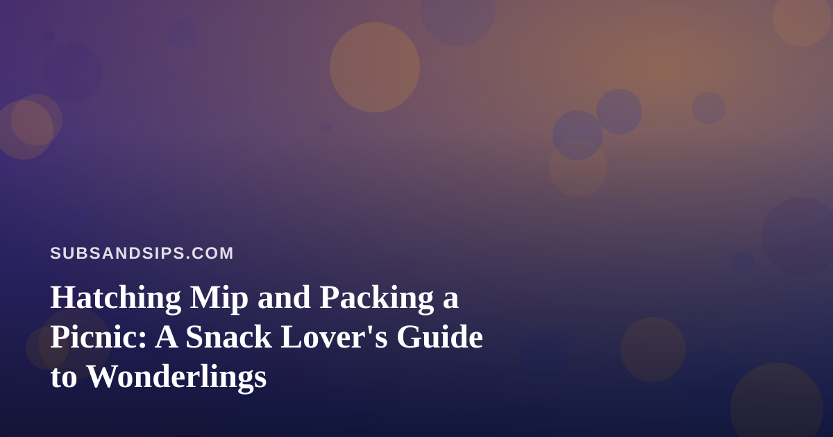 Hatching Mip and Packing a Picnic: A Snack Lover’s Guide to Wonderlings