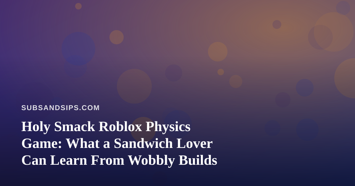 Holy Smack Roblox Physics Game: What a Sandwich Lover Can Learn From Wobbly Builds
