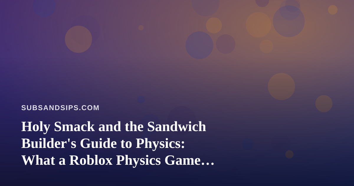 Holy Smack and the Sandwich Builder’s Guide to Physics: What a Roblox Physics Game Teaches About Stacking and Sipping
