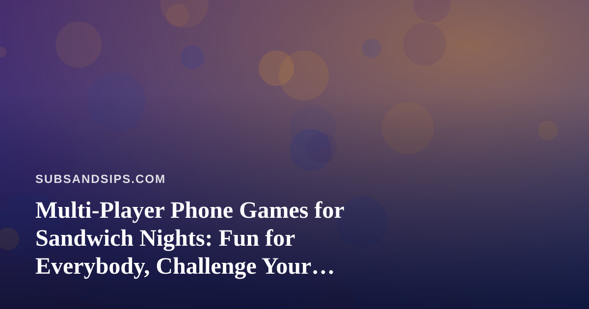 Multi-Player Phone Games for Sandwich Nights: Fun for Everybody, Challenge Your Friends