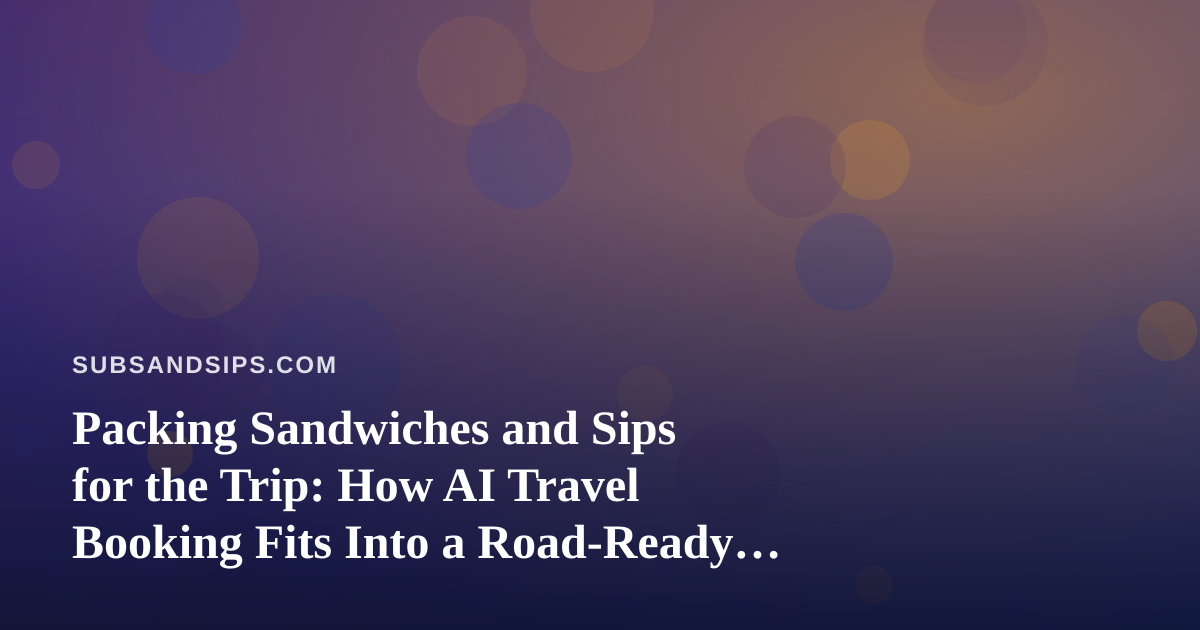 Packing Sandwiches and Sips for the Trip: How AI Travel Booking Fits Into a Road-Ready Food Plan