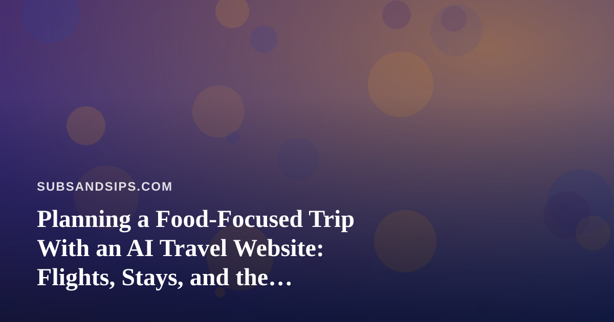 Planning a Food-Focused Trip With an AI Travel Website: Flights, Stays, and the Sandwich and Coffee Stops in Between