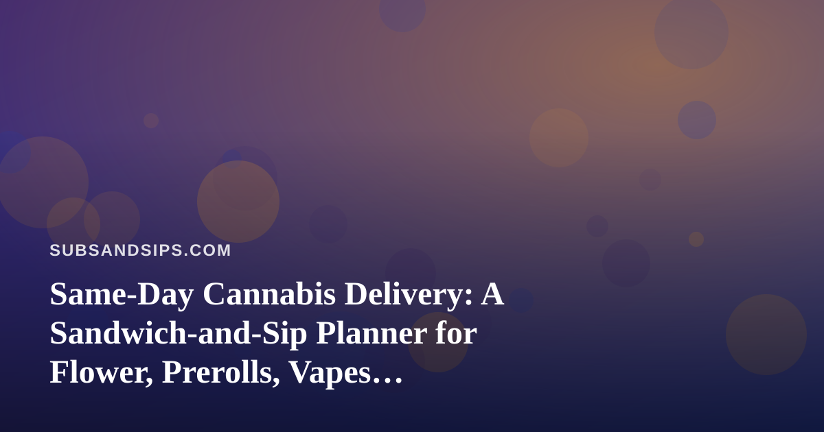 Same-Day Cannabis Delivery: A Sandwich-and-Sip Planner for Flower, Prerolls, Vapes, Edibles and Concentrates