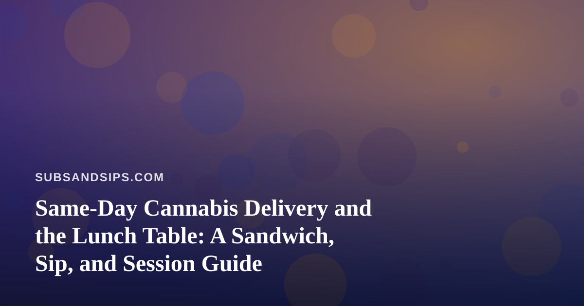 Same-Day Cannabis Delivery and the Lunch Table: A Sandwich, Sip, and Session Guide