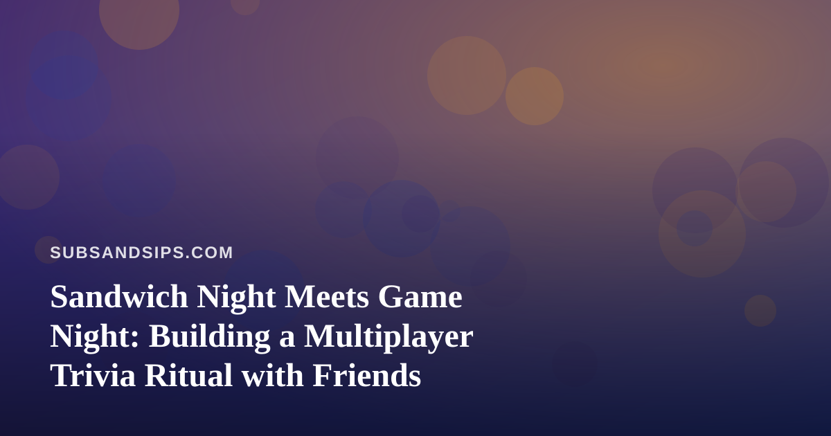 Sandwich Night Meets Game Night: Building a Multiplayer Trivia Ritual with Friends
