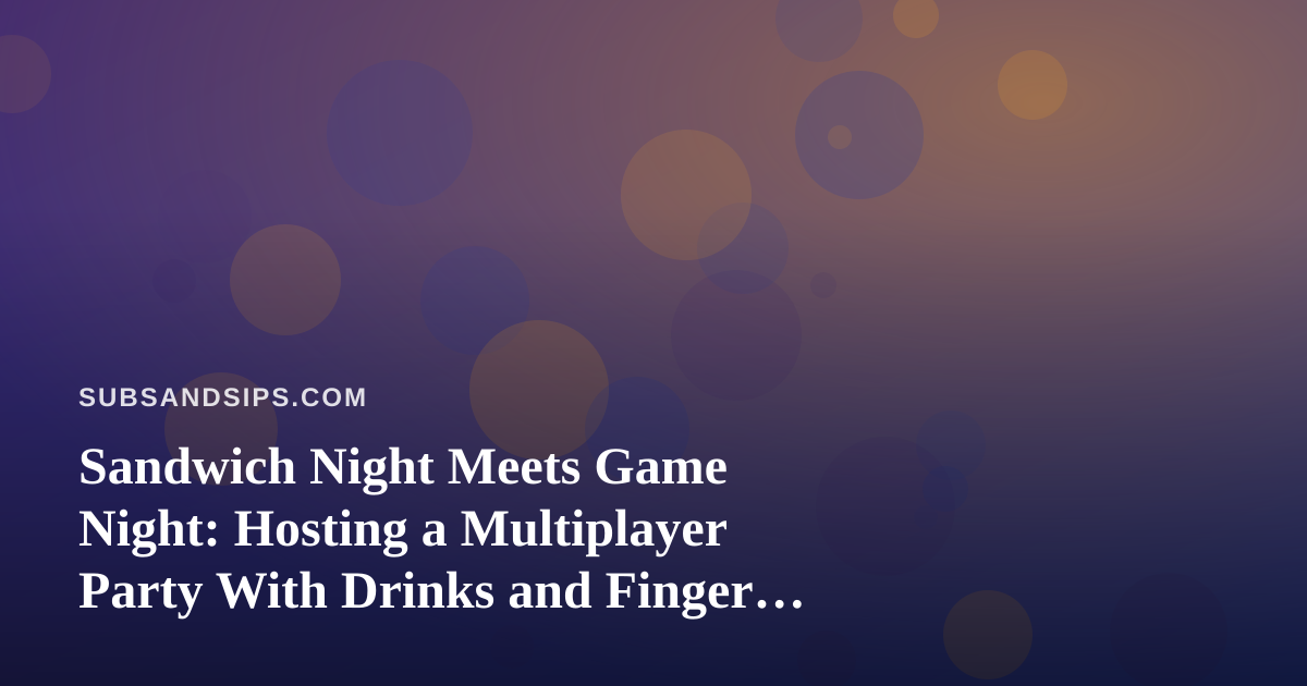 Sandwich Night Meets Game Night: Hosting a Multiplayer Party With Drinks and Finger Food