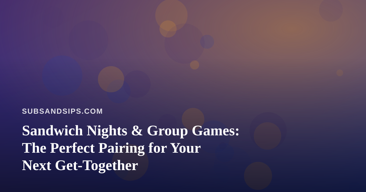 Sandwich Nights & Group Games: The Perfect Pairing for Your Next Get-Together
