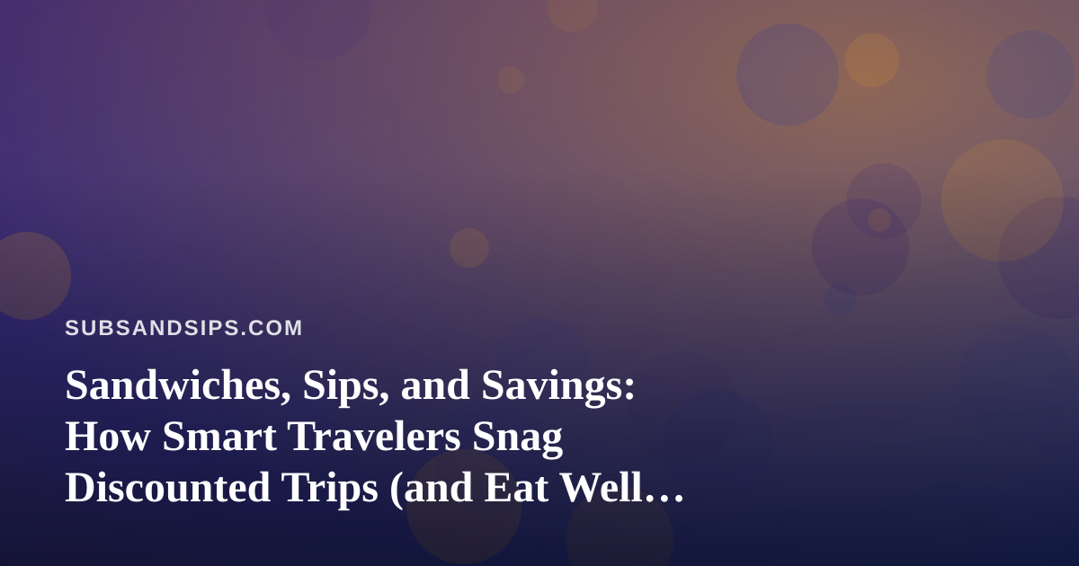 Sandwiches, Sips, and Savings: How Smart Travelers Snag Discounted Trips (and Eat Well Doing It)