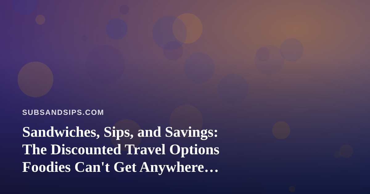 Sandwiches, Sips, and Savings: The Discounted Travel Options Foodies Can’t Get Anywhere Else