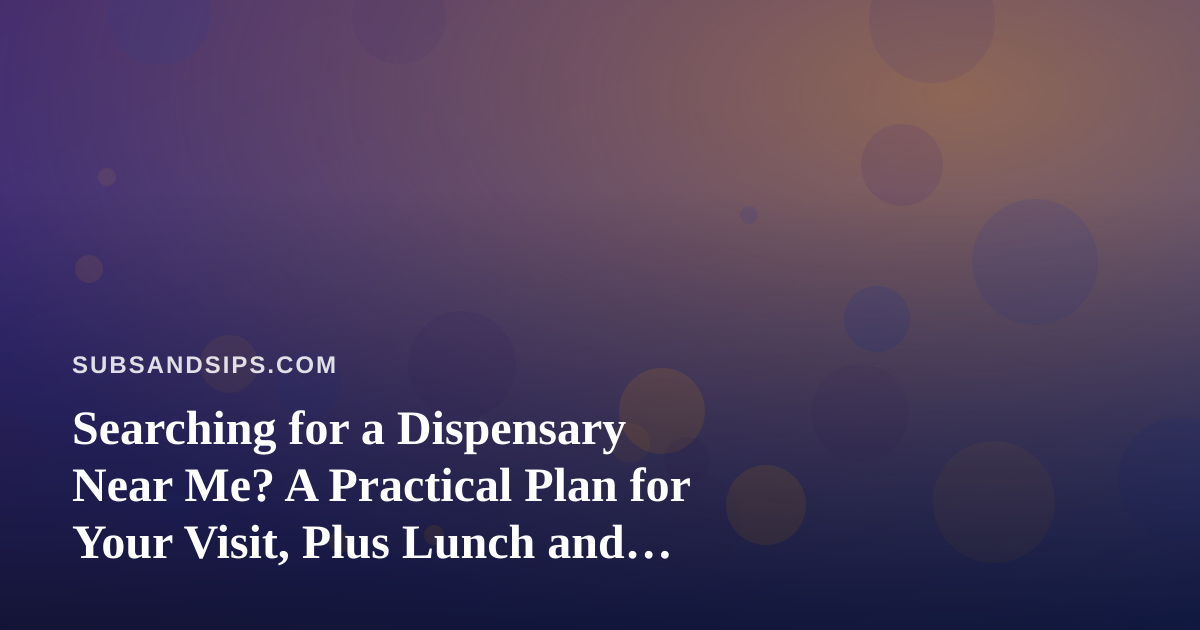 Searching for a Dispensary Near Me? A Practical Plan for Your Visit, Plus Lunch and Drinks Along the Way
