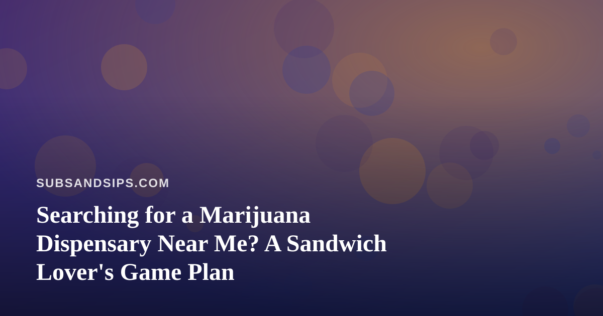 Searching for a Marijuana Dispensary Near Me? A Sandwich Lover’s Game Plan