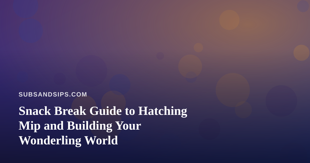 Snack Break Guide to Hatching Mip and Building Your Wonderling World