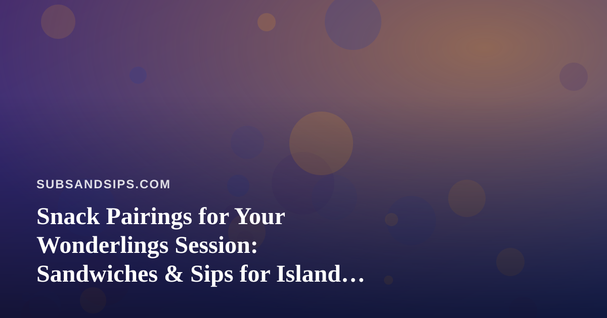 Snack Pairings for Your Wonderlings Session: Sandwiches & Sips for Island Days
