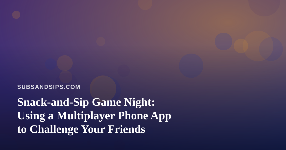 Snack-and-Sip Game Night: Using a Multiplayer Phone App to Challenge Your Friends