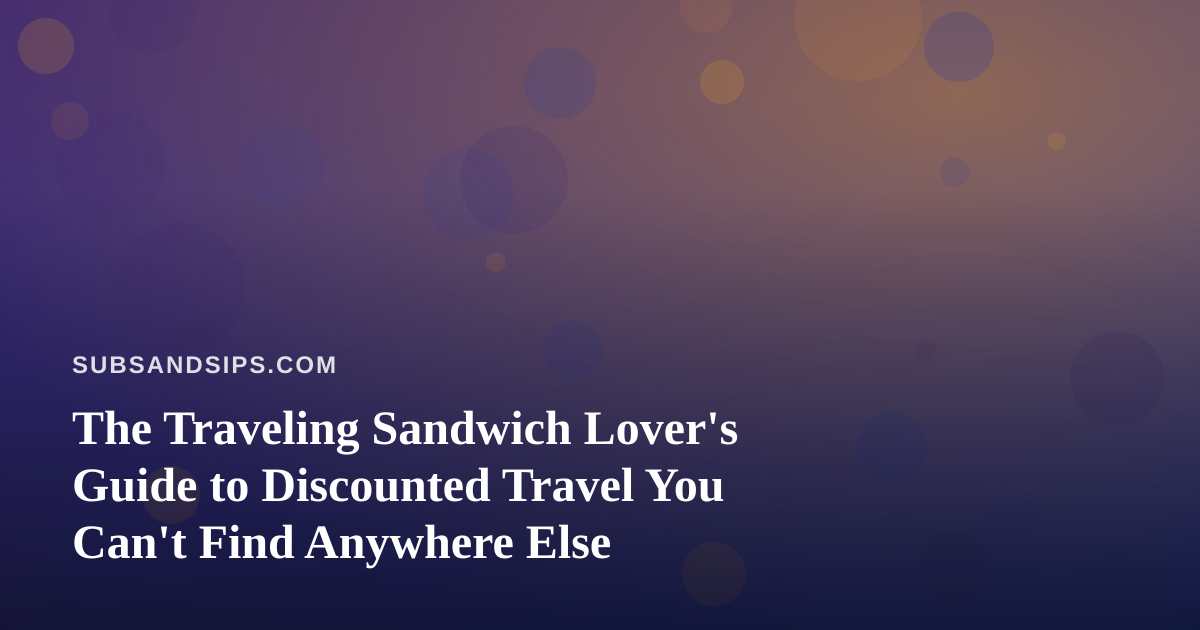 The Traveling Sandwich Lover’s Guide to Discounted Travel You Can’t Find Anywhere Else