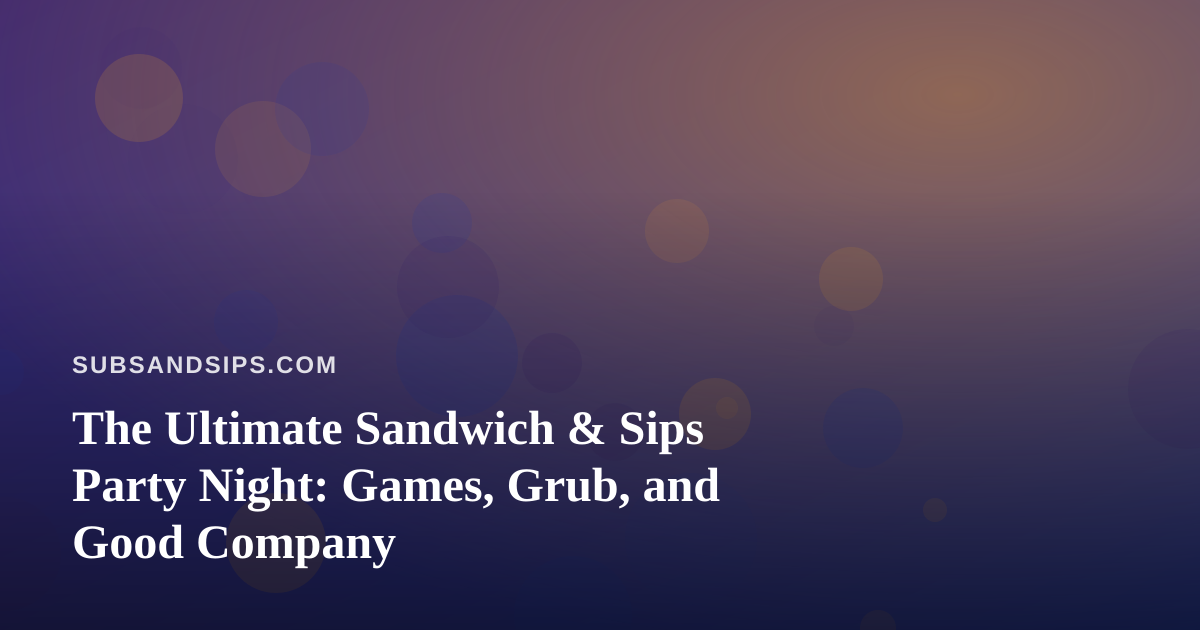 The Ultimate Sandwich & Sips Party Night: Games, Grub, and Good Company